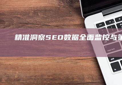 精准洞察：SEO数据全面监控与策略优化